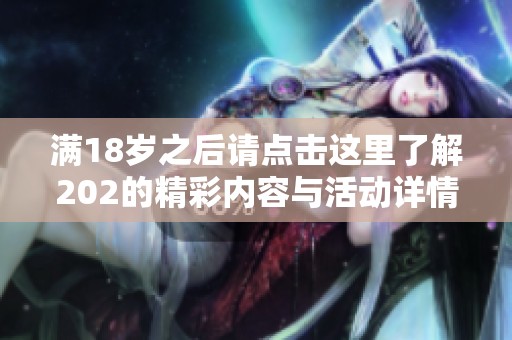满18岁之后请点击这里了解202的精彩内容与活动详情