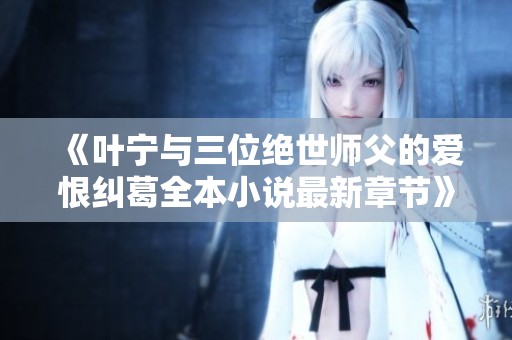 《叶宁与三位绝世师父的爱恨纠葛全本小说最新章节》