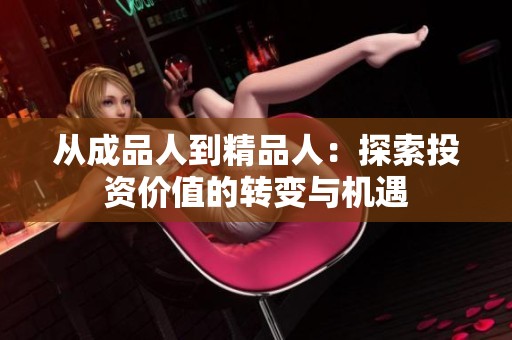 从成品人到精品人：探索投资价值的转变与机遇