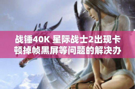 战锤40K 星际战士2出现卡顿掉帧黑屏等问题的解决办法