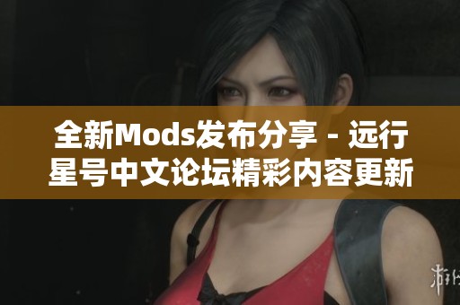 全新Mods发布分享 - 远行星号中文论坛精彩内容更新