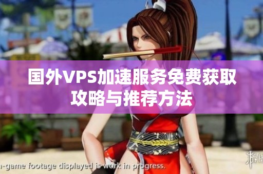国外VPS加速服务免费获取攻略与推荐方法