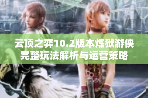 云顶之弈10.2版本炼狱游侠完整玩法解析与运营策略