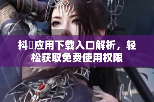 抖抈应用下载入口解析，轻松获取免费使用权限