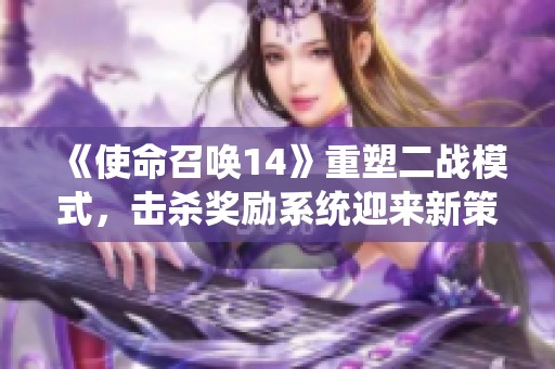 《使命召唤14》重塑二战模式，击杀奖励系统迎来新策略与变革