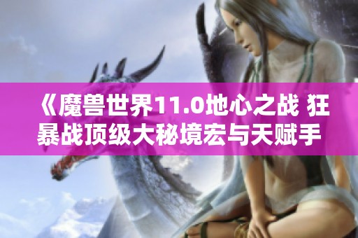 《魔兽世界11.0地心之战 狂暴战顶级大秘境宏与天赋手法详解》