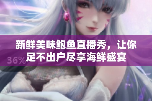新鲜美味鲍鱼直播秀，让你足不出户尽享海鲜盛宴