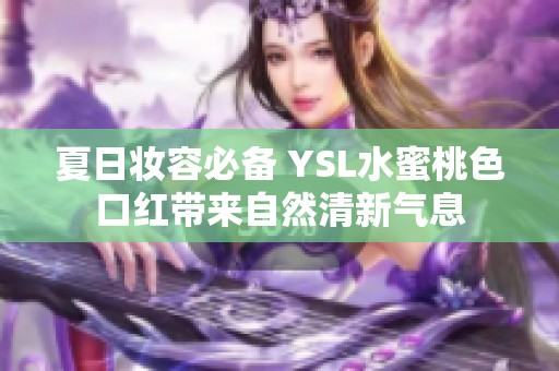 夏日妆容必备 YSL水蜜桃色口红带来自然清新气息