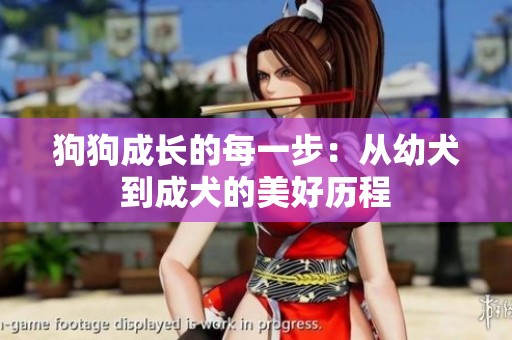 狗狗成长的每一步：从幼犬到成犬的美好历程