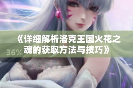 《详细解析洛克王国火花之魂的获取方法与技巧》