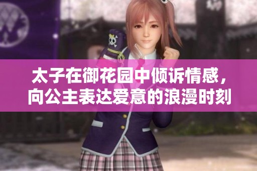 太子在御花园中倾诉情感，向公主表达爱意的浪漫时刻