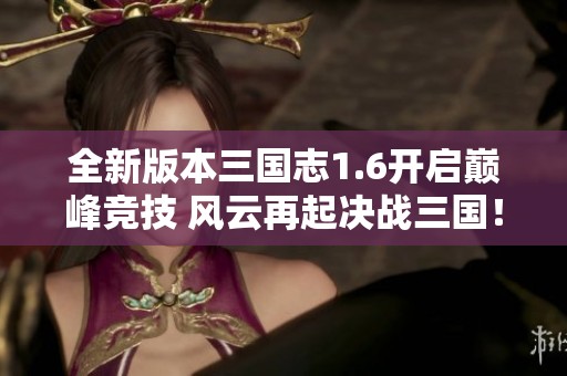 全新版本三国志1.6开启巅峰竞技 风云再起决战三国！