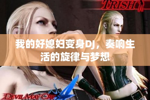 我的好媳妇变身DJ，奏响生活的旋律与梦想