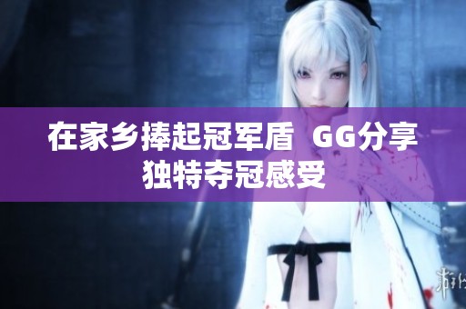 在家乡捧起冠军盾  GG分享独特夺冠感受