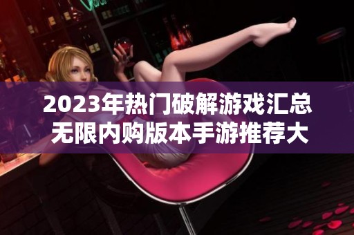 2023年热门破解游戏汇总 无限内购版本手游推荐大全
