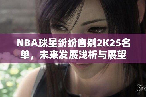NBA球星纷纷告别2K25名单，未来发展浅析与展望