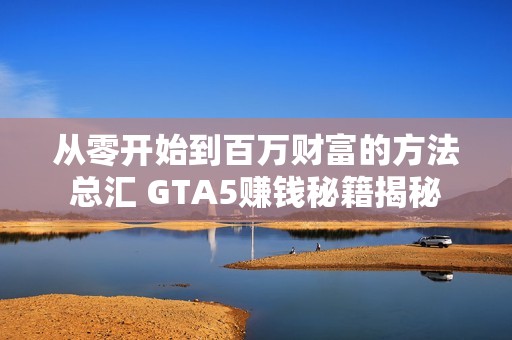 从零开始到百万财富的方法总汇 GTA5赚钱秘籍揭秘