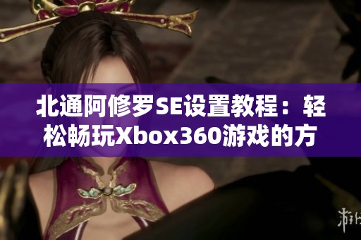 北通阿修罗SE设置教程：轻松畅玩Xbox360游戏的方法