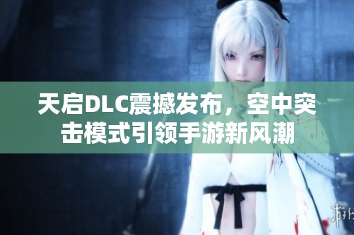 天启DLC震撼发布，空中突击模式引领手游新风潮