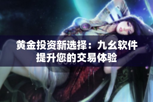 黄金投资新选择：九幺软件提升您的交易体验