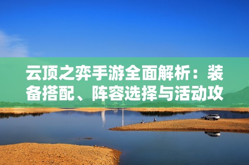云顶之弈手游全面解析：装备搭配、阵容选择与活动攻略尽在其中