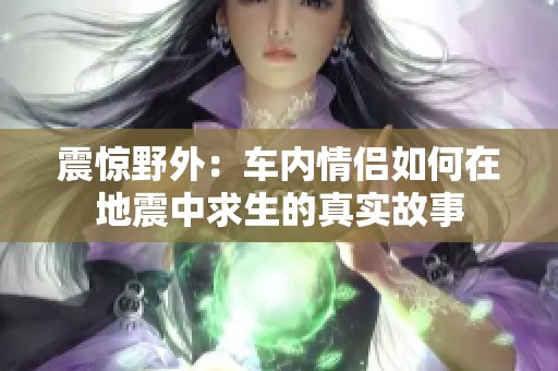 震惊野外：车内情侣如何在地震中求生的真实故事