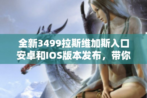全新3499拉斯维加斯入口安卓和IOS版本发布，带你畅享游戏乐趣