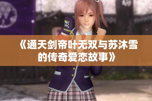 《通天剑帝叶无双与苏沐雪的传奇爱恋故事》