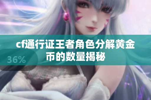 cf通行证王者角色分解黄金币的数量揭秘