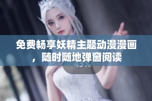 免费畅享妖精主题动漫漫画，随时随地弹窗阅读