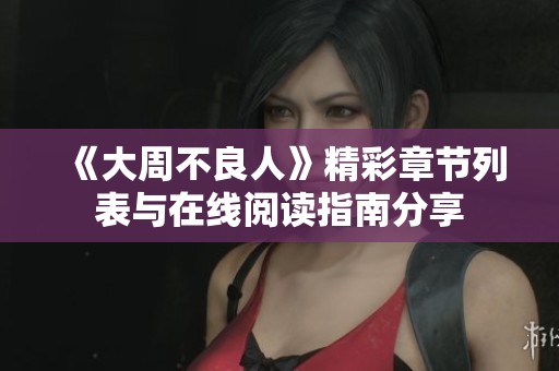 《大周不良人》精彩章节列表与在线阅读指南分享