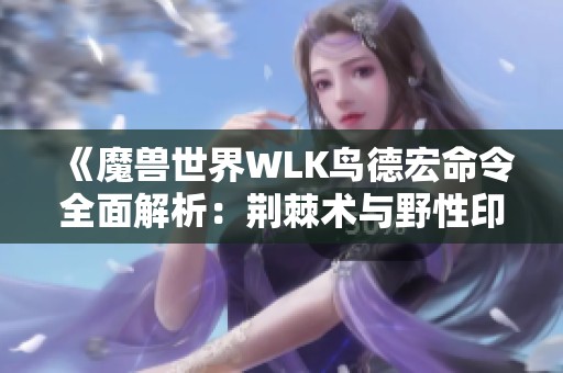 《魔兽世界WLK鸟德宏命令全面解析：荆棘术与野性印记攻略》