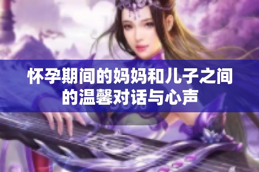 怀孕期间的妈妈和儿子之间的温馨对话与心声