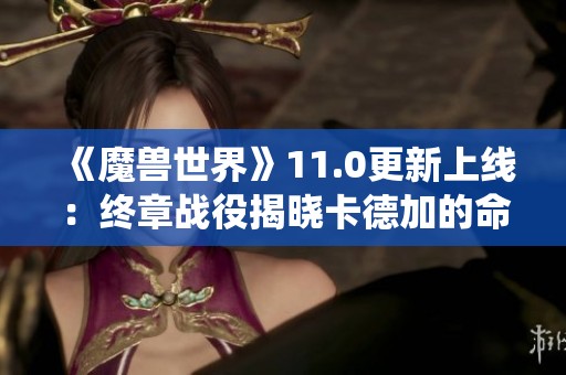 《魔兽世界》11.0更新上线：终章战役揭晓卡德加的命运与身世之谜