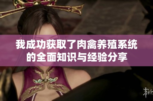 我成功获取了肉禽养殖系统的全面知识与经验分享