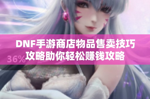 DNF手游商店物品售卖技巧攻略助你轻松赚钱攻略