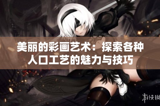 美丽的彩画艺术：探索各种人口工艺的魅力与技巧