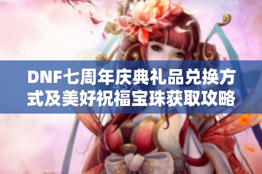 DNF七周年庆典礼品兑换方式及美好祝福宝珠获取攻略