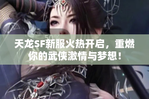 天龙SF新服火热开启，重燃你的武侠激情与梦想！