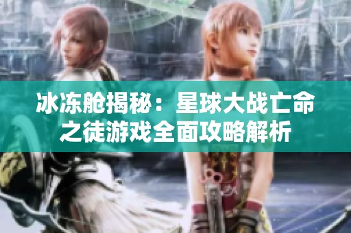 冰冻舱揭秘：星球大战亡命之徒游戏全面攻略解析