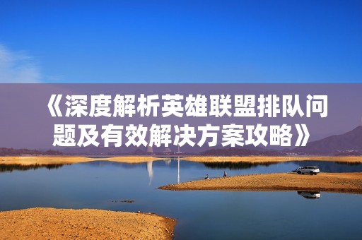 《深度解析英雄联盟排队问题及有效解决方案攻略》
