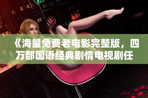 《海量免费老电影完整版，四万部国语经典剧情电视剧任你观赏》