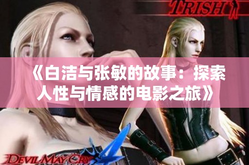 《白洁与张敏的故事：探索人性与情感的电影之旅》