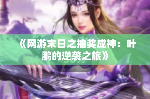 《网游末日之抽奖成神：叶鹏的逆袭之旅》