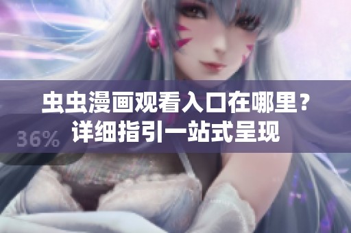 虫虫漫画观看入口在哪里？详细指引一站式呈现