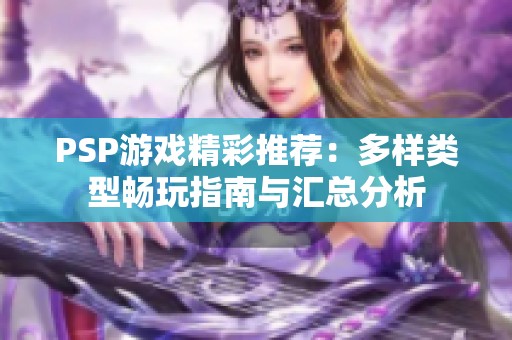 PSP游戏精彩推荐：多样类型畅玩指南与汇总分析
