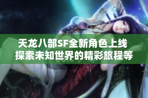 天龙八部SF全新角色上线 探索未知世界的精彩旅程等你来体验