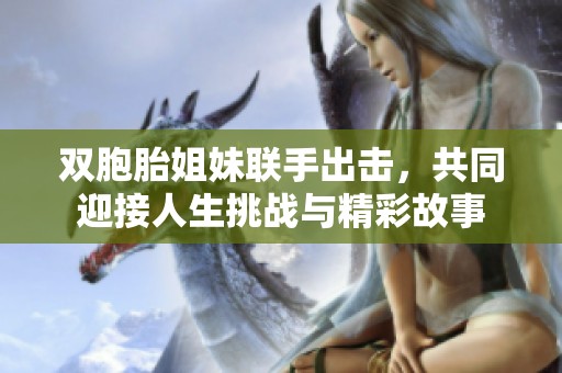 双胞胎姐妹联手出击，共同迎接人生挑战与精彩故事