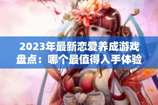 2023年最新恋爱养成游戏盘点：哪个最值得入手体验？