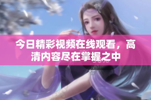 今日精彩视频在线观看，高清内容尽在掌握之中
